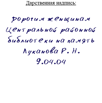 Дарственная надпись: Дорогим женщинам Центральной районной библиотеки на память Луканова Р. Н. 9.04.04